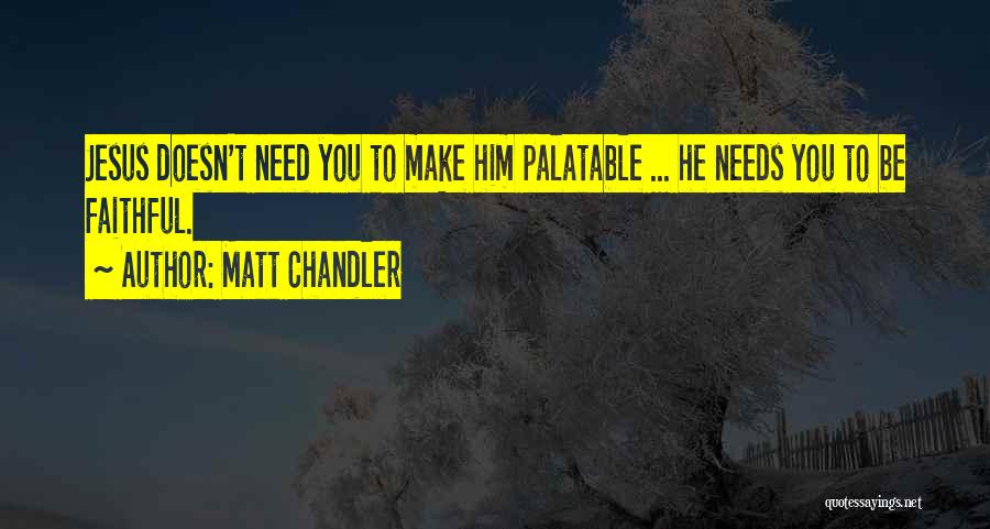 Matt Chandler Quotes: Jesus Doesn't Need You To Make Him Palatable ... He Needs You To Be Faithful.