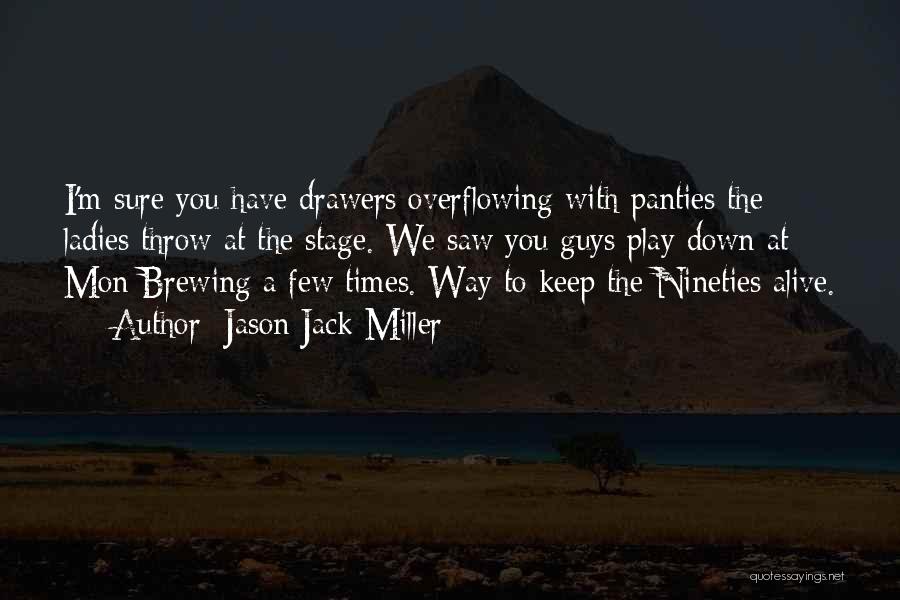 Jason Jack Miller Quotes: I'm Sure You Have Drawers Overflowing With Panties The Ladies Throw At The Stage. We Saw You Guys Play Down