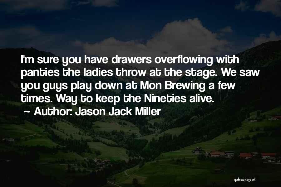 Jason Jack Miller Quotes: I'm Sure You Have Drawers Overflowing With Panties The Ladies Throw At The Stage. We Saw You Guys Play Down