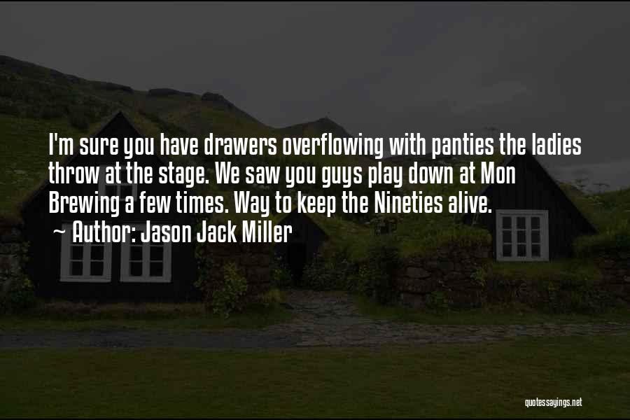 Jason Jack Miller Quotes: I'm Sure You Have Drawers Overflowing With Panties The Ladies Throw At The Stage. We Saw You Guys Play Down