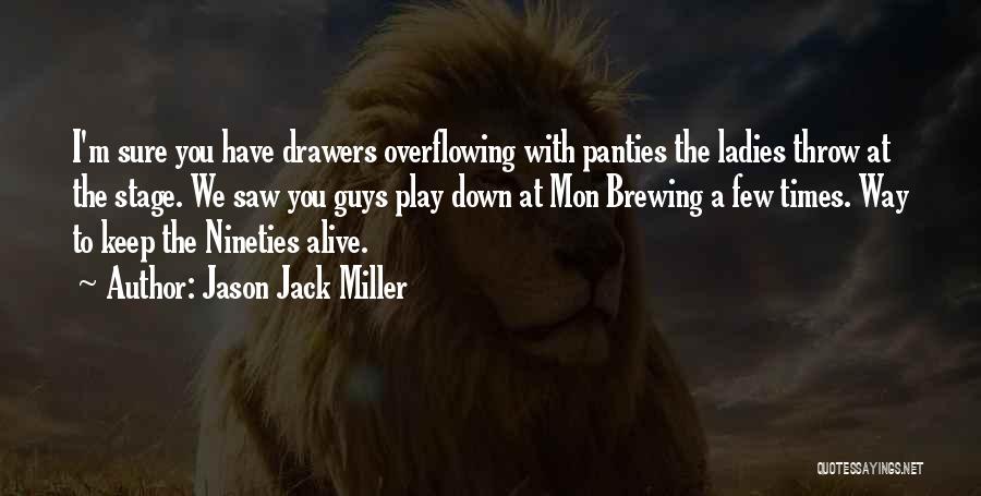 Jason Jack Miller Quotes: I'm Sure You Have Drawers Overflowing With Panties The Ladies Throw At The Stage. We Saw You Guys Play Down