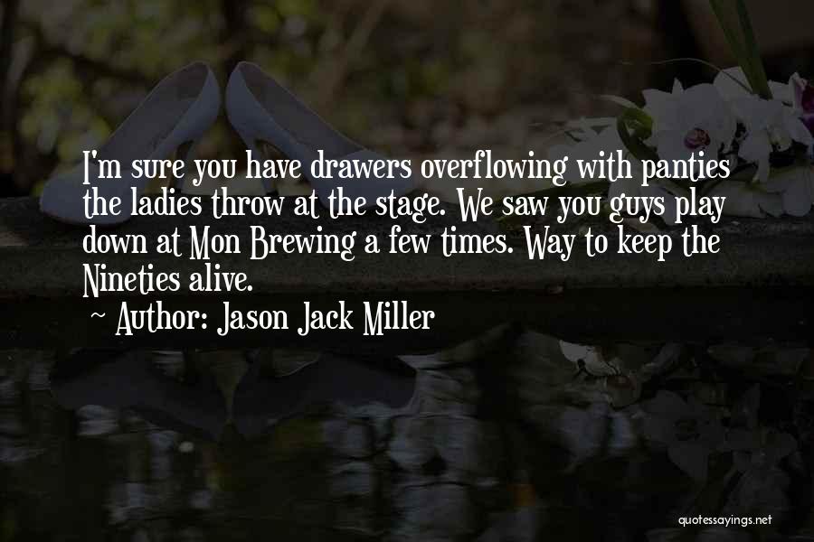 Jason Jack Miller Quotes: I'm Sure You Have Drawers Overflowing With Panties The Ladies Throw At The Stage. We Saw You Guys Play Down