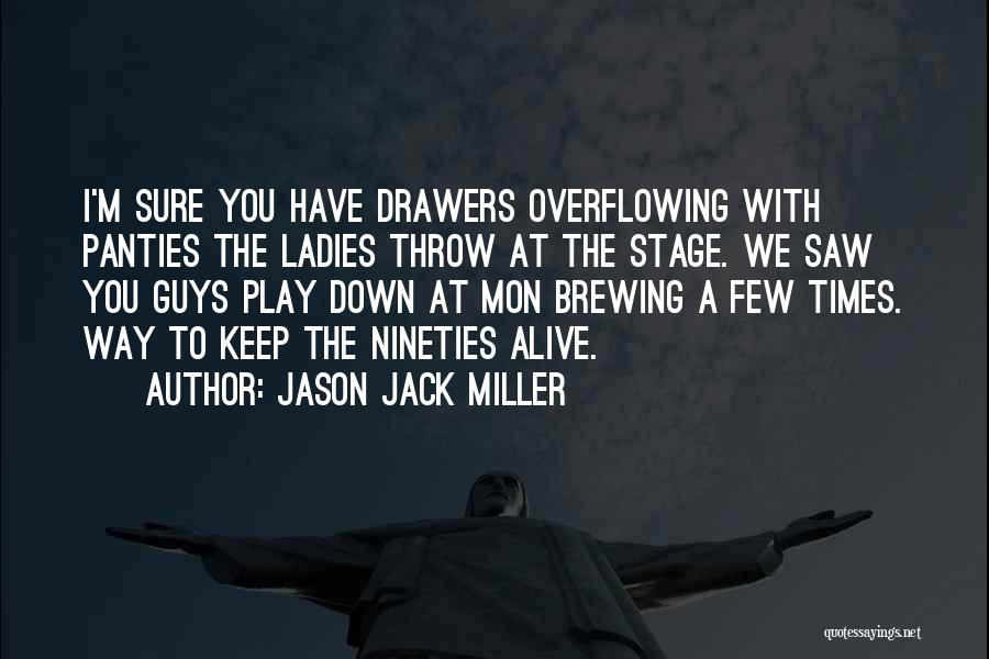 Jason Jack Miller Quotes: I'm Sure You Have Drawers Overflowing With Panties The Ladies Throw At The Stage. We Saw You Guys Play Down