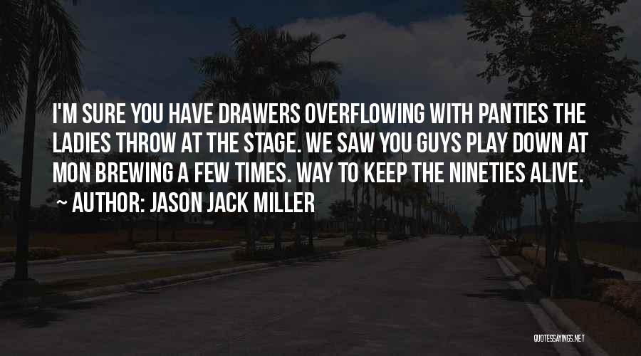 Jason Jack Miller Quotes: I'm Sure You Have Drawers Overflowing With Panties The Ladies Throw At The Stage. We Saw You Guys Play Down