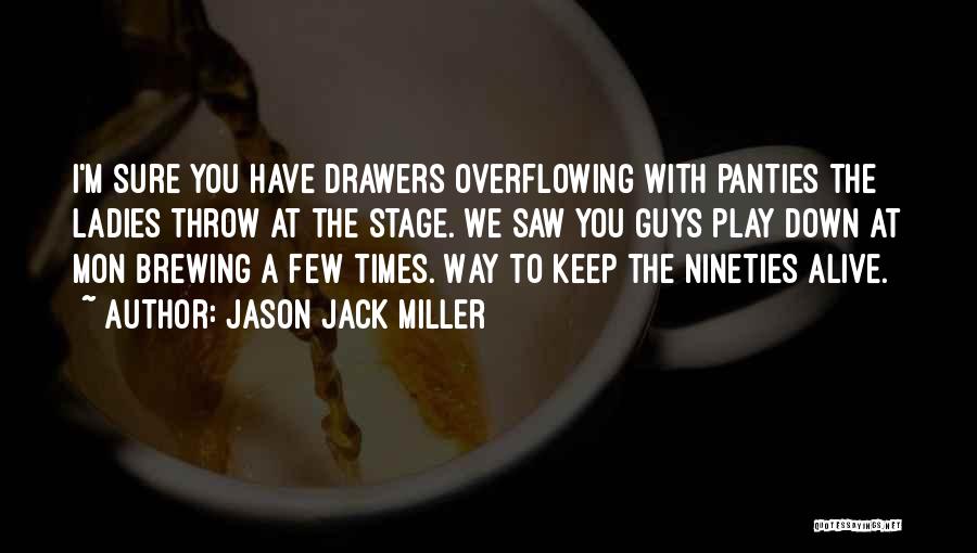 Jason Jack Miller Quotes: I'm Sure You Have Drawers Overflowing With Panties The Ladies Throw At The Stage. We Saw You Guys Play Down