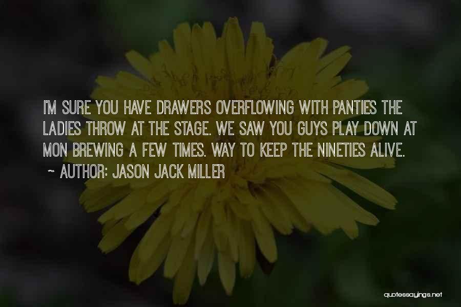 Jason Jack Miller Quotes: I'm Sure You Have Drawers Overflowing With Panties The Ladies Throw At The Stage. We Saw You Guys Play Down