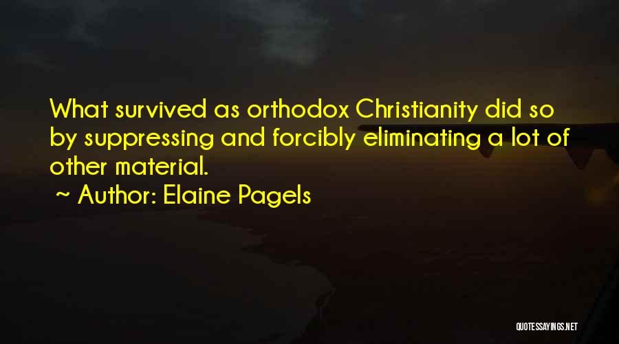 Elaine Pagels Quotes: What Survived As Orthodox Christianity Did So By Suppressing And Forcibly Eliminating A Lot Of Other Material.