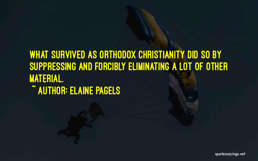 Elaine Pagels Quotes: What Survived As Orthodox Christianity Did So By Suppressing And Forcibly Eliminating A Lot Of Other Material.