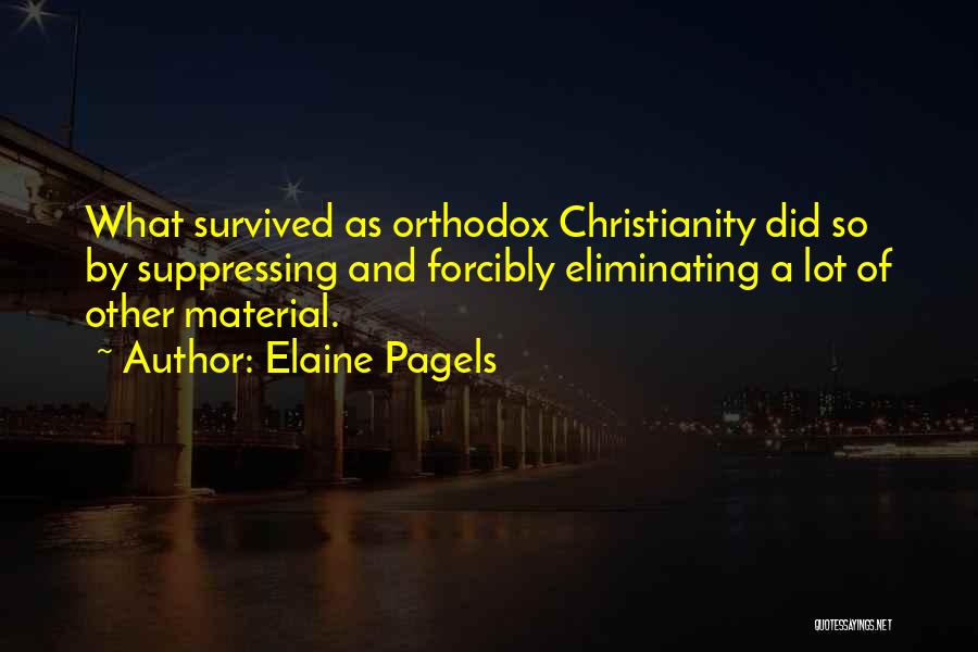 Elaine Pagels Quotes: What Survived As Orthodox Christianity Did So By Suppressing And Forcibly Eliminating A Lot Of Other Material.