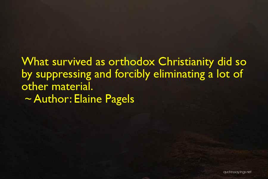 Elaine Pagels Quotes: What Survived As Orthodox Christianity Did So By Suppressing And Forcibly Eliminating A Lot Of Other Material.