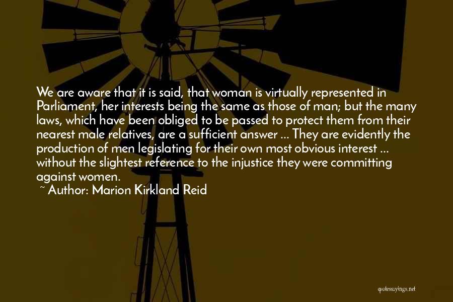 Marion Kirkland Reid Quotes: We Are Aware That It Is Said, That Woman Is Virtually Represented In Parliament, Her Interests Being The Same As