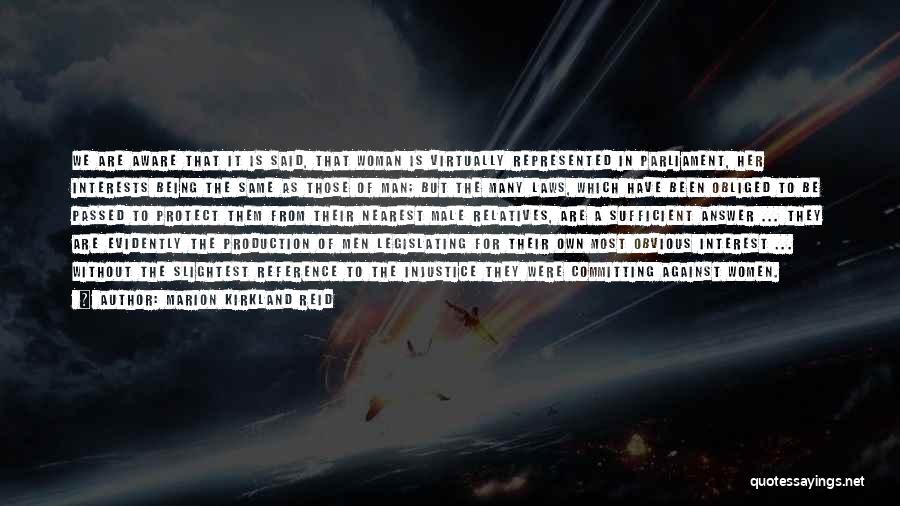 Marion Kirkland Reid Quotes: We Are Aware That It Is Said, That Woman Is Virtually Represented In Parliament, Her Interests Being The Same As