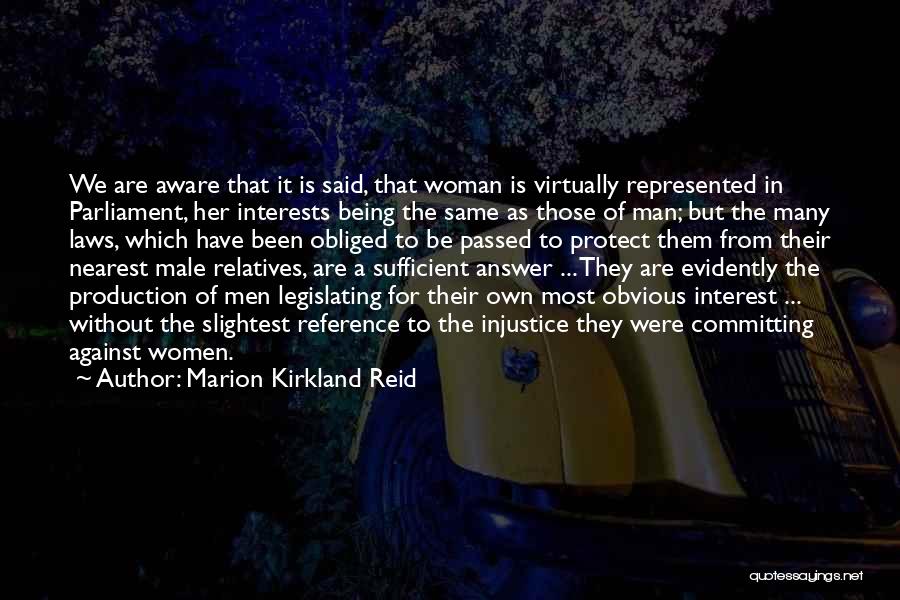 Marion Kirkland Reid Quotes: We Are Aware That It Is Said, That Woman Is Virtually Represented In Parliament, Her Interests Being The Same As