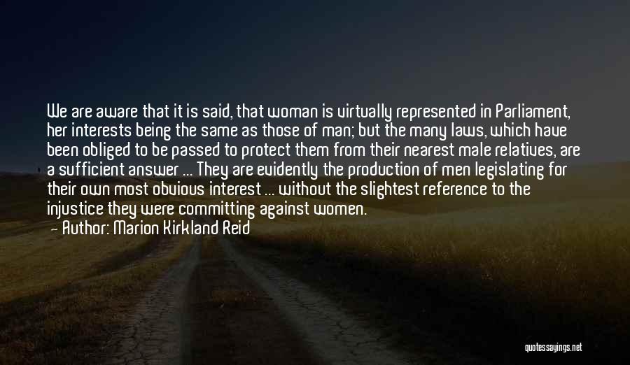 Marion Kirkland Reid Quotes: We Are Aware That It Is Said, That Woman Is Virtually Represented In Parliament, Her Interests Being The Same As