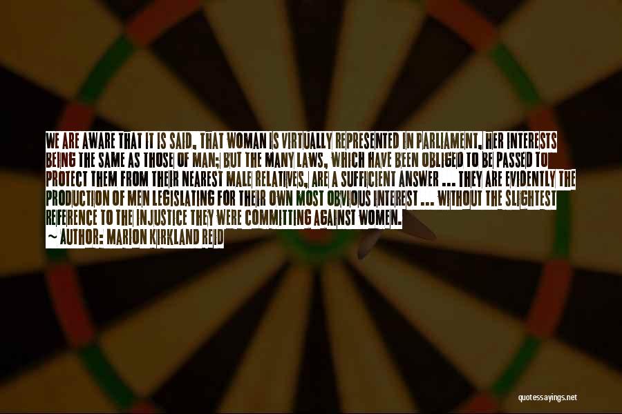 Marion Kirkland Reid Quotes: We Are Aware That It Is Said, That Woman Is Virtually Represented In Parliament, Her Interests Being The Same As