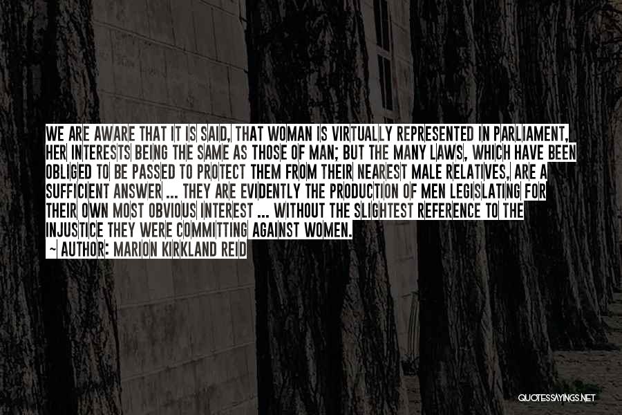 Marion Kirkland Reid Quotes: We Are Aware That It Is Said, That Woman Is Virtually Represented In Parliament, Her Interests Being The Same As