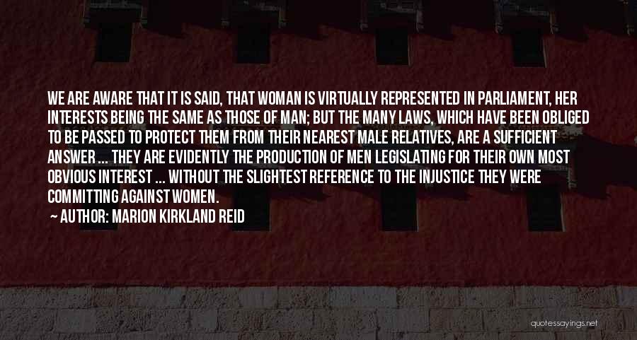 Marion Kirkland Reid Quotes: We Are Aware That It Is Said, That Woman Is Virtually Represented In Parliament, Her Interests Being The Same As