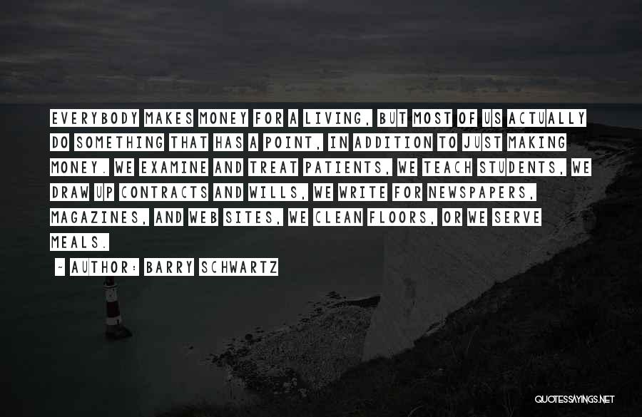 Barry Schwartz Quotes: Everybody Makes Money For A Living, But Most Of Us Actually Do Something That Has A Point, In Addition To