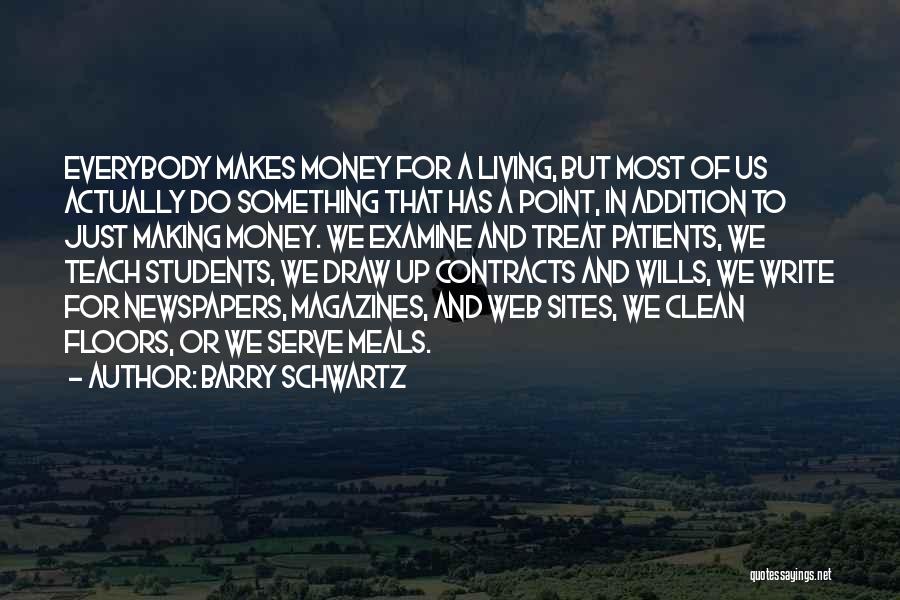 Barry Schwartz Quotes: Everybody Makes Money For A Living, But Most Of Us Actually Do Something That Has A Point, In Addition To