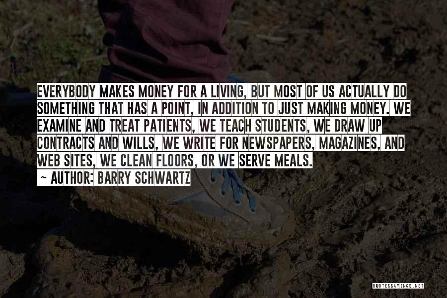 Barry Schwartz Quotes: Everybody Makes Money For A Living, But Most Of Us Actually Do Something That Has A Point, In Addition To