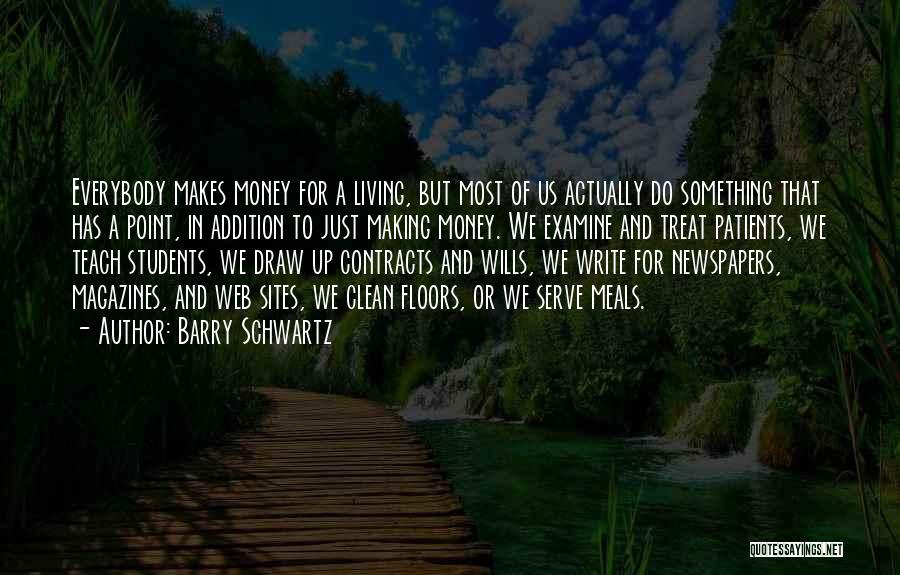 Barry Schwartz Quotes: Everybody Makes Money For A Living, But Most Of Us Actually Do Something That Has A Point, In Addition To