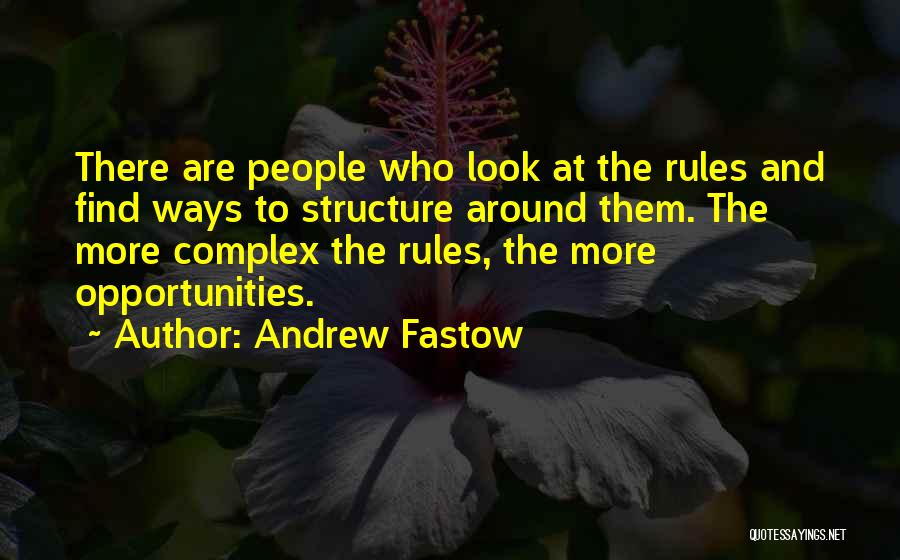 Andrew Fastow Quotes: There Are People Who Look At The Rules And Find Ways To Structure Around Them. The More Complex The Rules,