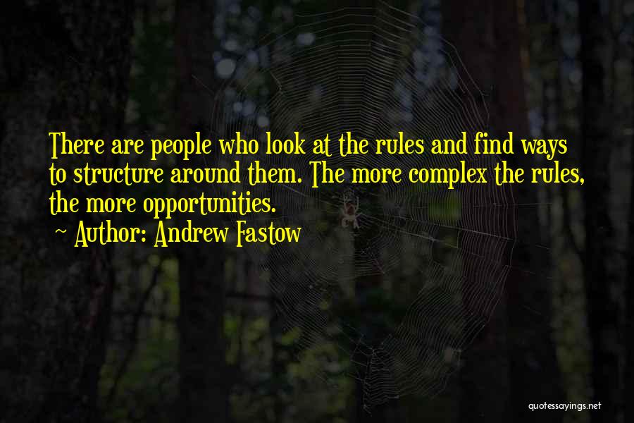 Andrew Fastow Quotes: There Are People Who Look At The Rules And Find Ways To Structure Around Them. The More Complex The Rules,