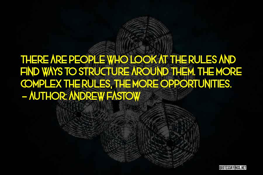 Andrew Fastow Quotes: There Are People Who Look At The Rules And Find Ways To Structure Around Them. The More Complex The Rules,