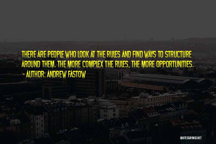 Andrew Fastow Quotes: There Are People Who Look At The Rules And Find Ways To Structure Around Them. The More Complex The Rules,