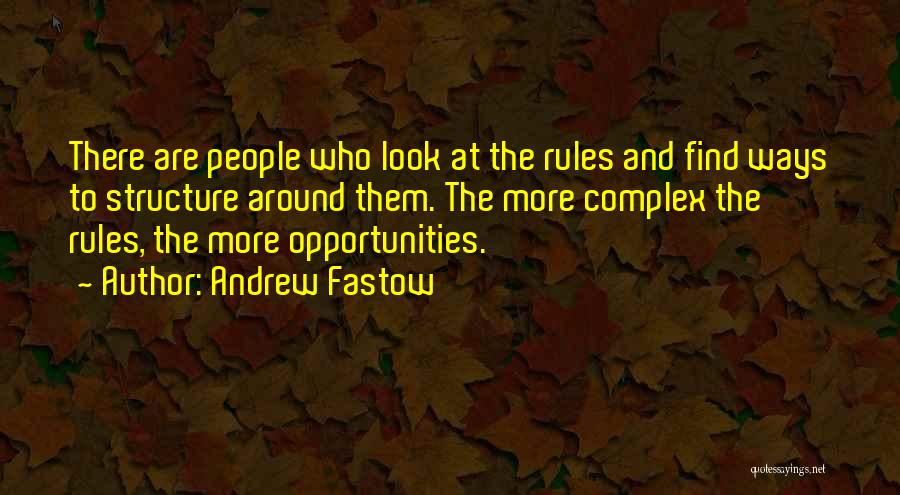 Andrew Fastow Quotes: There Are People Who Look At The Rules And Find Ways To Structure Around Them. The More Complex The Rules,