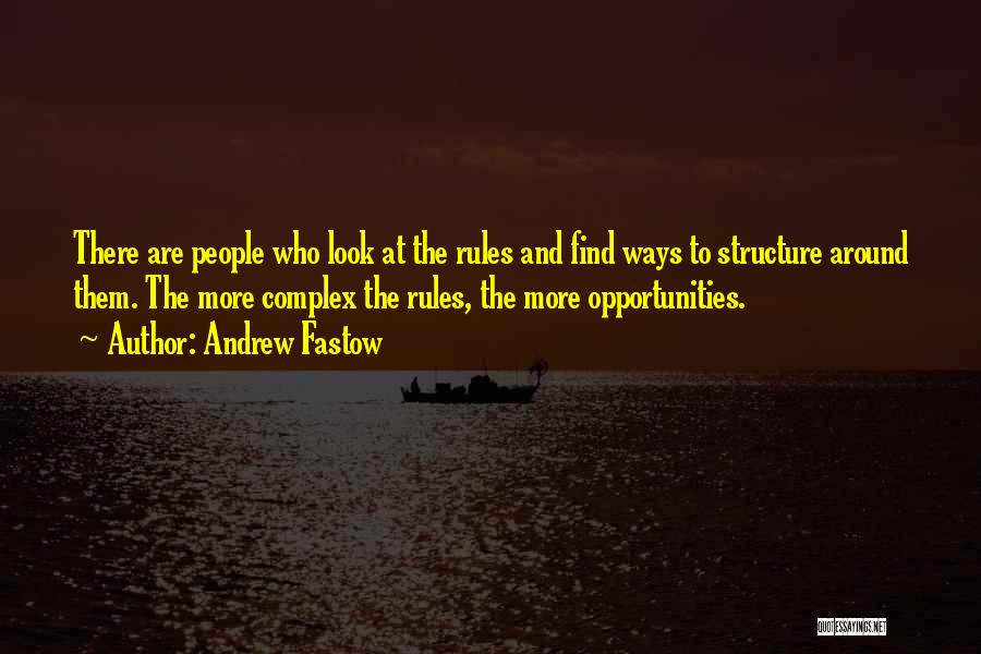 Andrew Fastow Quotes: There Are People Who Look At The Rules And Find Ways To Structure Around Them. The More Complex The Rules,