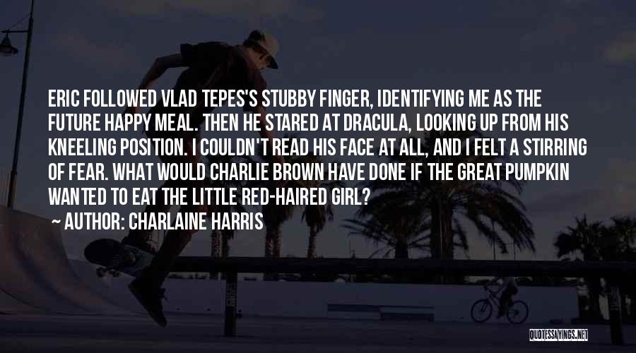 Charlaine Harris Quotes: Eric Followed Vlad Tepes's Stubby Finger, Identifying Me As The Future Happy Meal. Then He Stared At Dracula, Looking Up