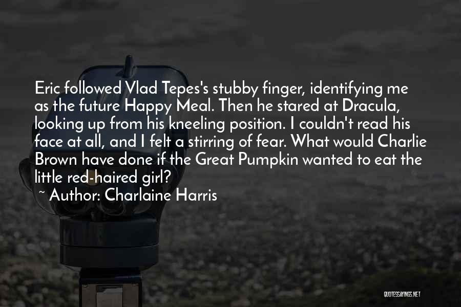 Charlaine Harris Quotes: Eric Followed Vlad Tepes's Stubby Finger, Identifying Me As The Future Happy Meal. Then He Stared At Dracula, Looking Up