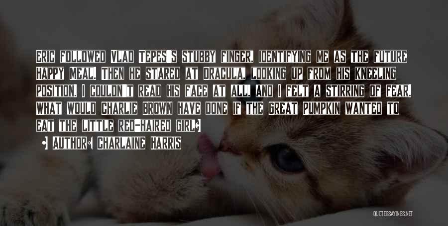 Charlaine Harris Quotes: Eric Followed Vlad Tepes's Stubby Finger, Identifying Me As The Future Happy Meal. Then He Stared At Dracula, Looking Up