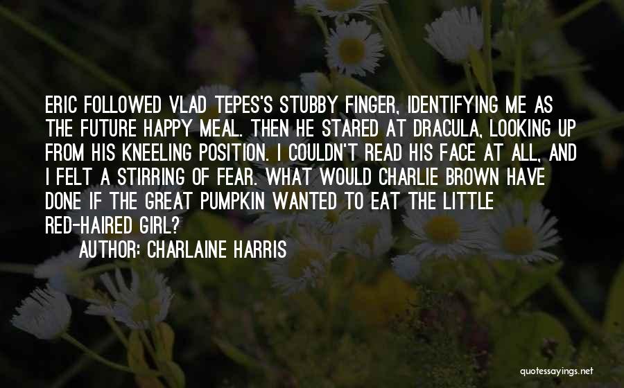 Charlaine Harris Quotes: Eric Followed Vlad Tepes's Stubby Finger, Identifying Me As The Future Happy Meal. Then He Stared At Dracula, Looking Up