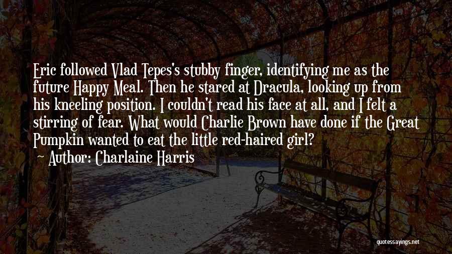 Charlaine Harris Quotes: Eric Followed Vlad Tepes's Stubby Finger, Identifying Me As The Future Happy Meal. Then He Stared At Dracula, Looking Up