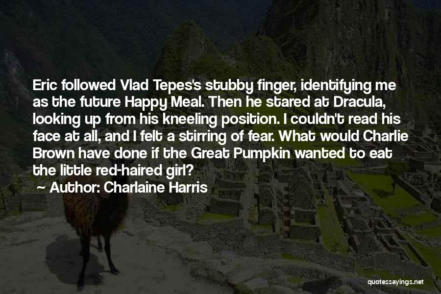 Charlaine Harris Quotes: Eric Followed Vlad Tepes's Stubby Finger, Identifying Me As The Future Happy Meal. Then He Stared At Dracula, Looking Up