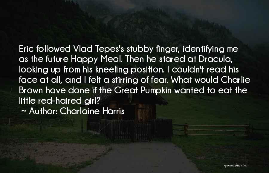Charlaine Harris Quotes: Eric Followed Vlad Tepes's Stubby Finger, Identifying Me As The Future Happy Meal. Then He Stared At Dracula, Looking Up