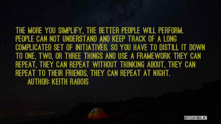 Keith Rabois Quotes: The More You Simplify, The Better People Will Perform. People Can Not Understand And Keep Track Of A Long Complicated