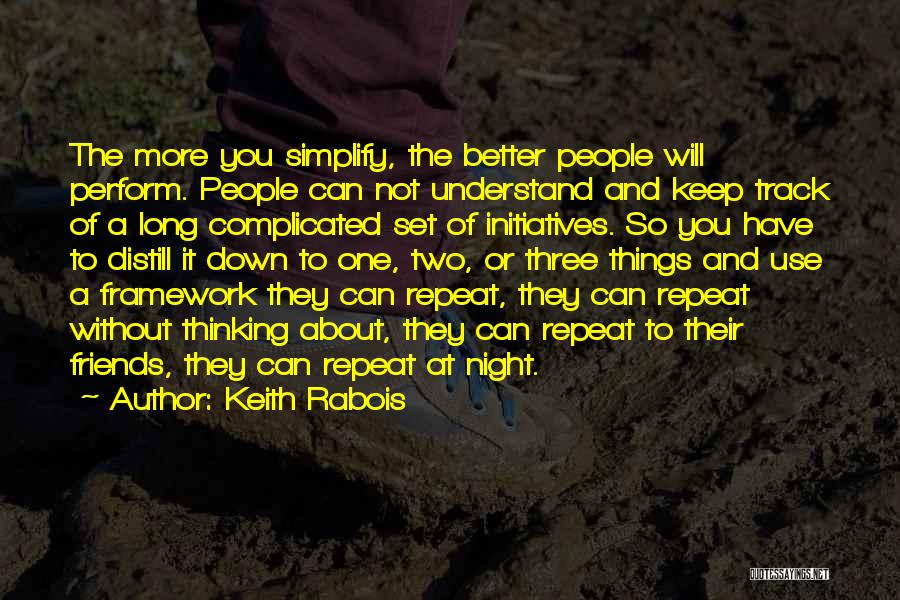 Keith Rabois Quotes: The More You Simplify, The Better People Will Perform. People Can Not Understand And Keep Track Of A Long Complicated