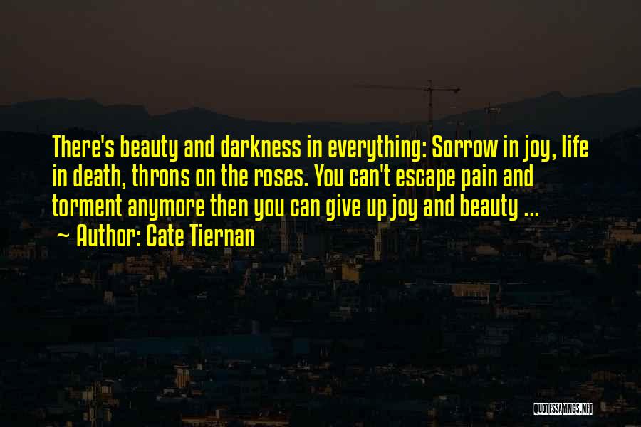 Cate Tiernan Quotes: There's Beauty And Darkness In Everything: Sorrow In Joy, Life In Death, Throns On The Roses. You Can't Escape Pain