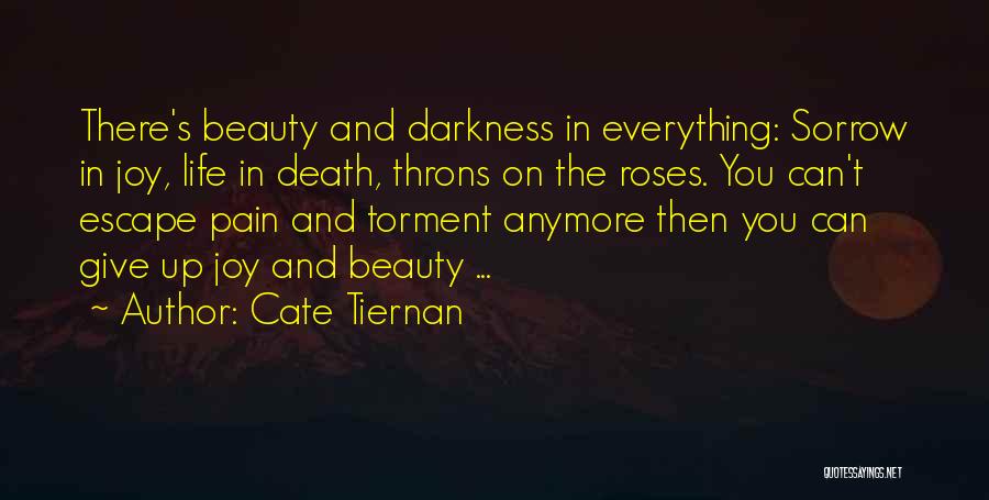 Cate Tiernan Quotes: There's Beauty And Darkness In Everything: Sorrow In Joy, Life In Death, Throns On The Roses. You Can't Escape Pain
