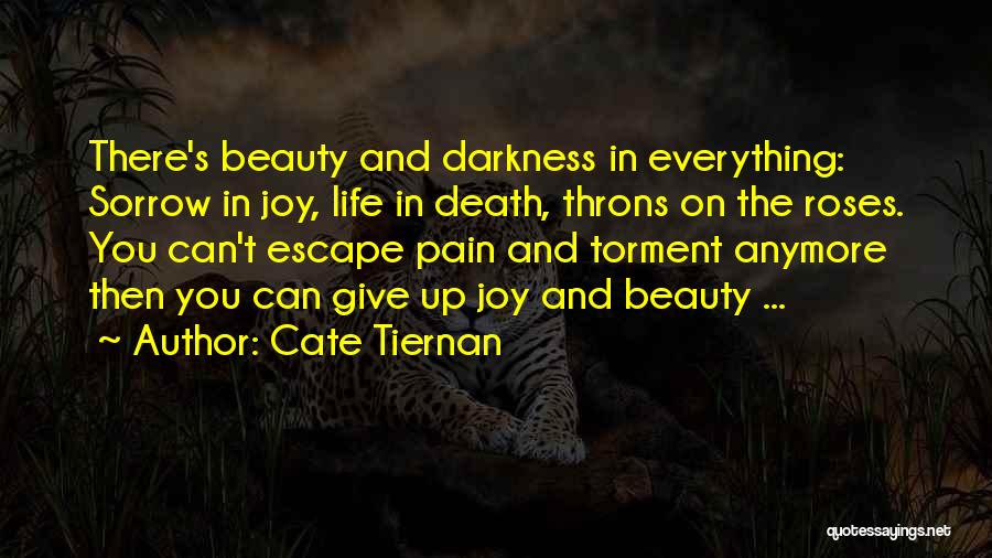 Cate Tiernan Quotes: There's Beauty And Darkness In Everything: Sorrow In Joy, Life In Death, Throns On The Roses. You Can't Escape Pain