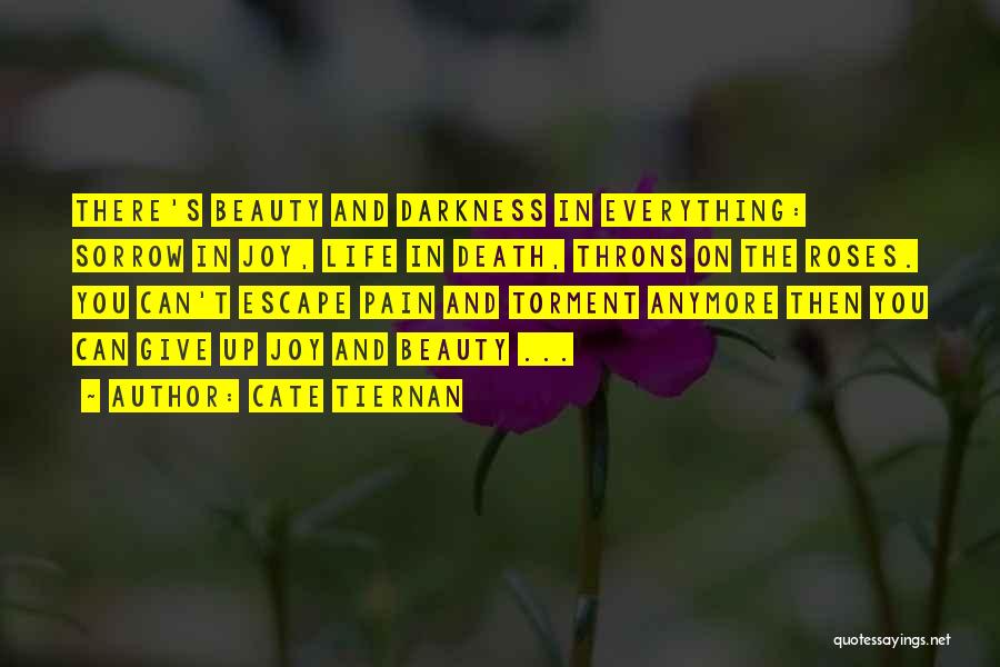 Cate Tiernan Quotes: There's Beauty And Darkness In Everything: Sorrow In Joy, Life In Death, Throns On The Roses. You Can't Escape Pain