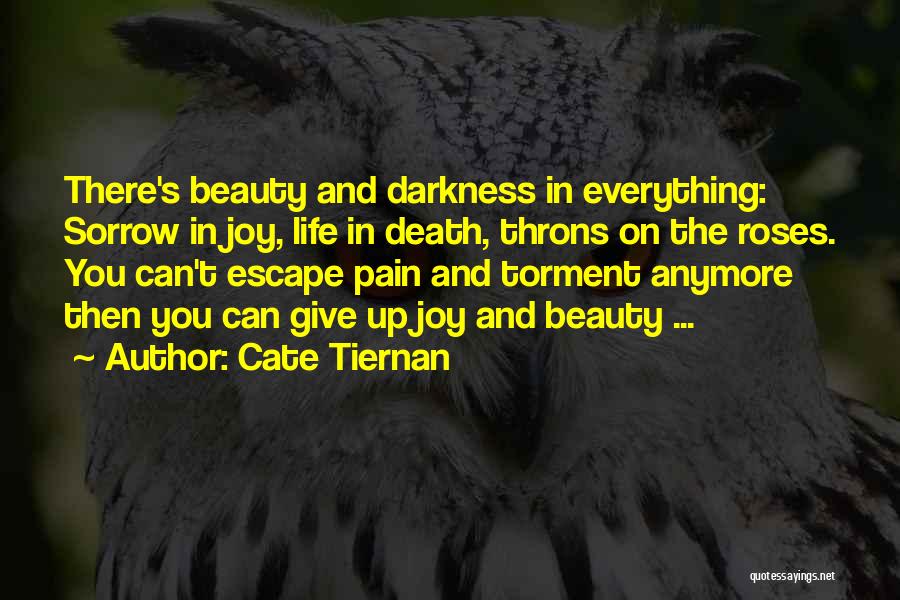 Cate Tiernan Quotes: There's Beauty And Darkness In Everything: Sorrow In Joy, Life In Death, Throns On The Roses. You Can't Escape Pain