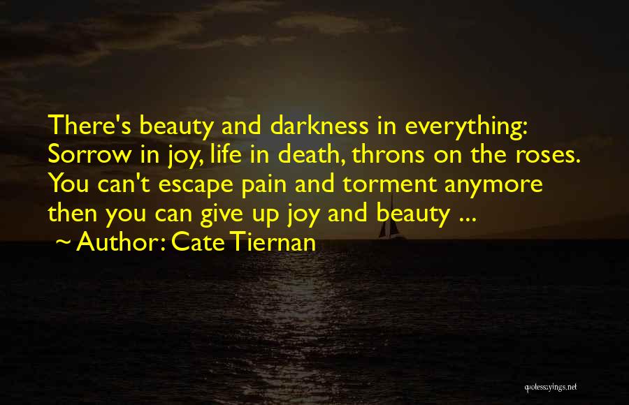 Cate Tiernan Quotes: There's Beauty And Darkness In Everything: Sorrow In Joy, Life In Death, Throns On The Roses. You Can't Escape Pain