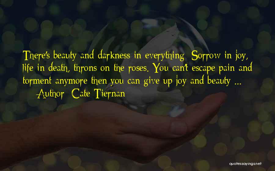 Cate Tiernan Quotes: There's Beauty And Darkness In Everything: Sorrow In Joy, Life In Death, Throns On The Roses. You Can't Escape Pain