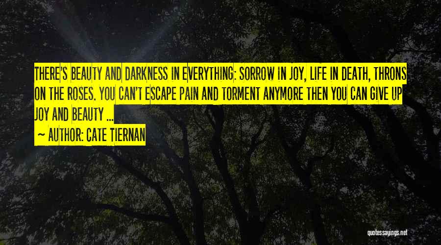 Cate Tiernan Quotes: There's Beauty And Darkness In Everything: Sorrow In Joy, Life In Death, Throns On The Roses. You Can't Escape Pain