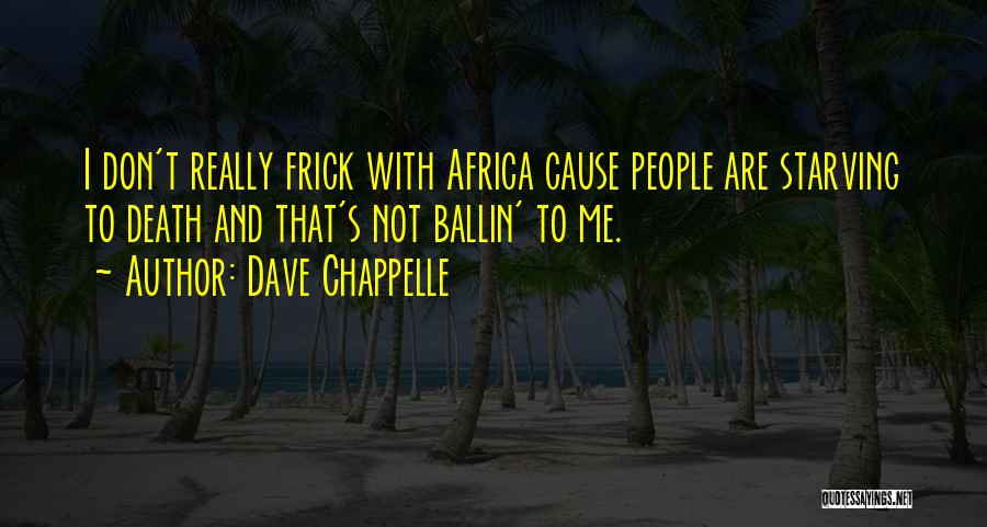 Dave Chappelle Quotes: I Don't Really Frick With Africa Cause People Are Starving To Death And That's Not Ballin' To Me.