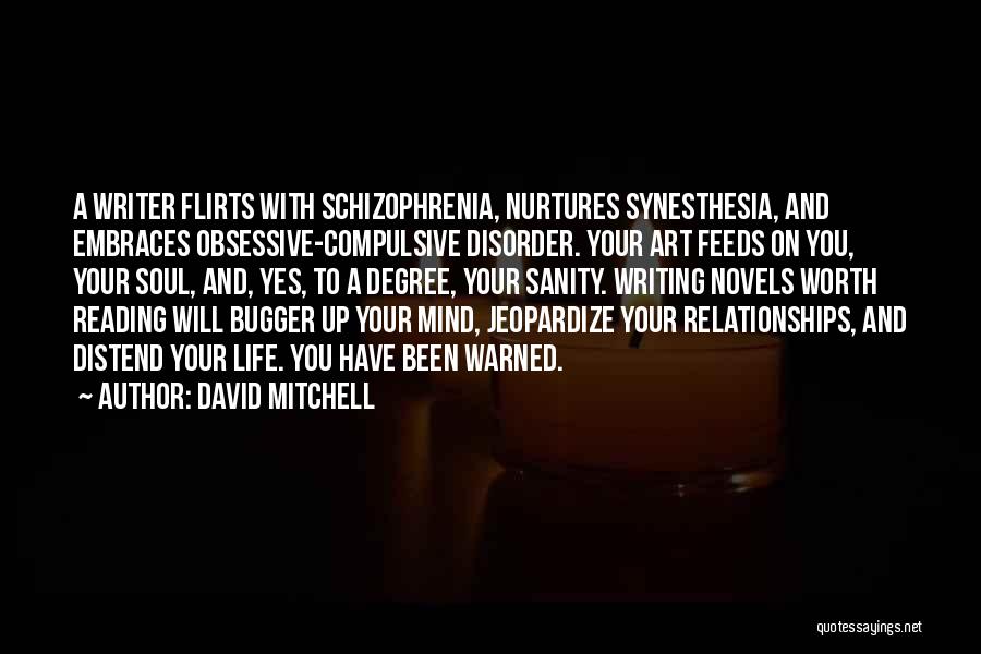 David Mitchell Quotes: A Writer Flirts With Schizophrenia, Nurtures Synesthesia, And Embraces Obsessive-compulsive Disorder. Your Art Feeds On You, Your Soul, And, Yes,